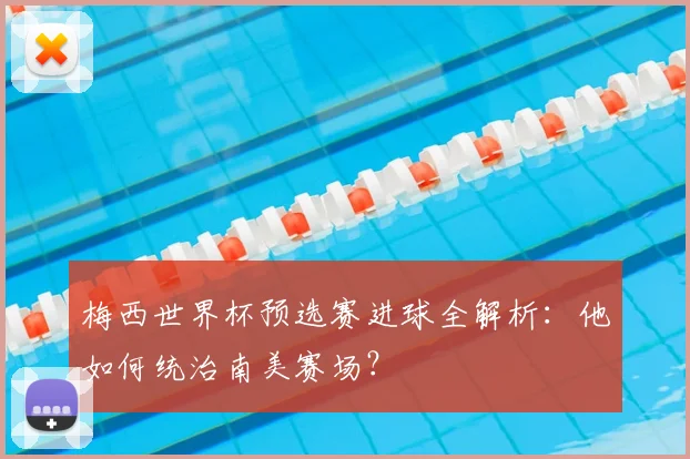 梅西世界杯预选赛进球全解析：他如何统治南美赛场？