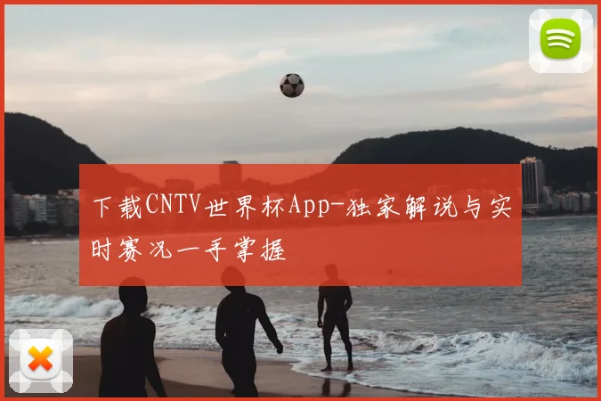 下载CNTV世界杯App-独家解说与实时赛况一手掌握