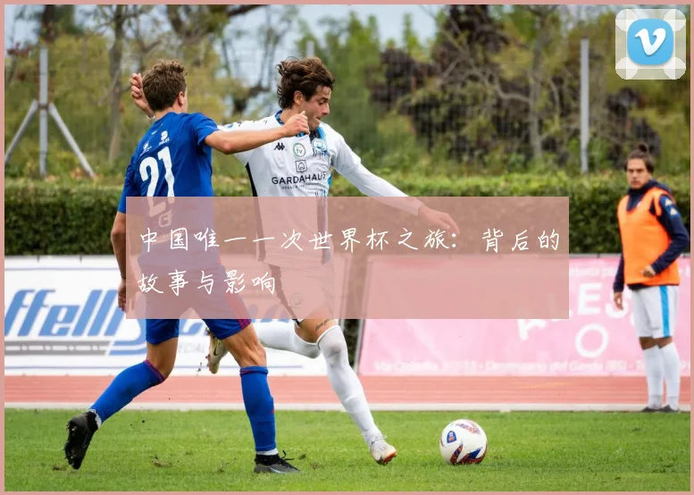 中国唯一一次世界杯之旅：背后的故事与影响