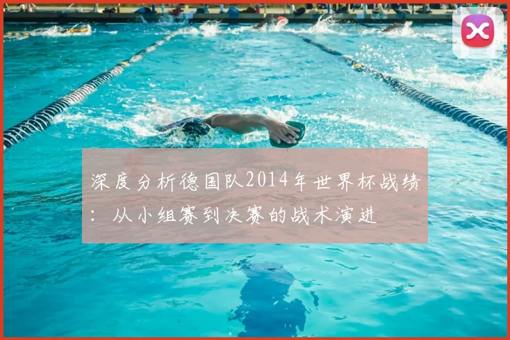 深度分析德国队2014年世界杯战绩:从小组赛到决赛的战术演进