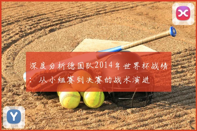 深度分析德国队2014年世界杯战绩:从小组赛到决赛的战术演进