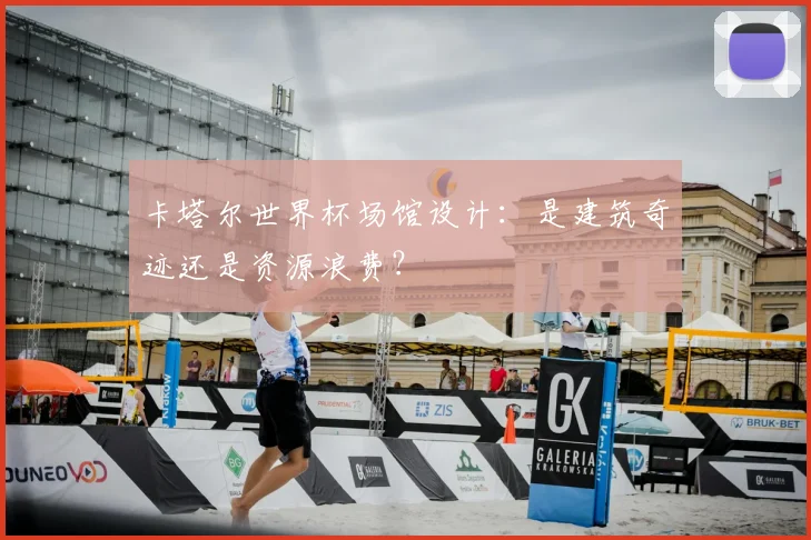 卡塔尔世界杯场馆设计：是建筑奇迹还是资源浪费？