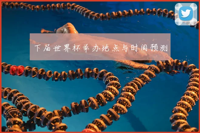 下届世界杯举办地点与时间预测