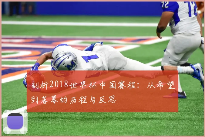 剖析2018世界杯中国赛程:从希望到落幕的历程与反思