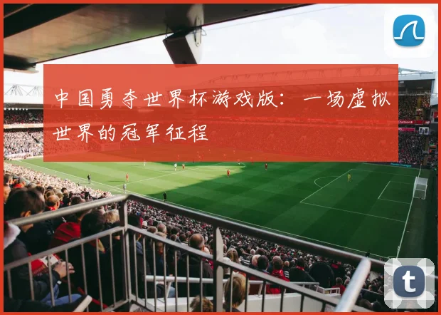 中国勇夺世界杯游戏版：一场虚拟世界的冠军征程
