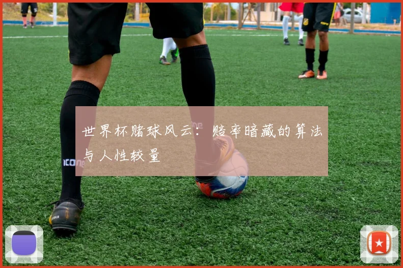 世界杯赌球风云：赔率暗藏的算法与人性较量