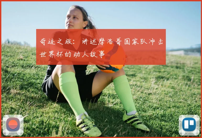 奇迹之旅：讲述摩洛哥国家队冲击世界杯的动人故事