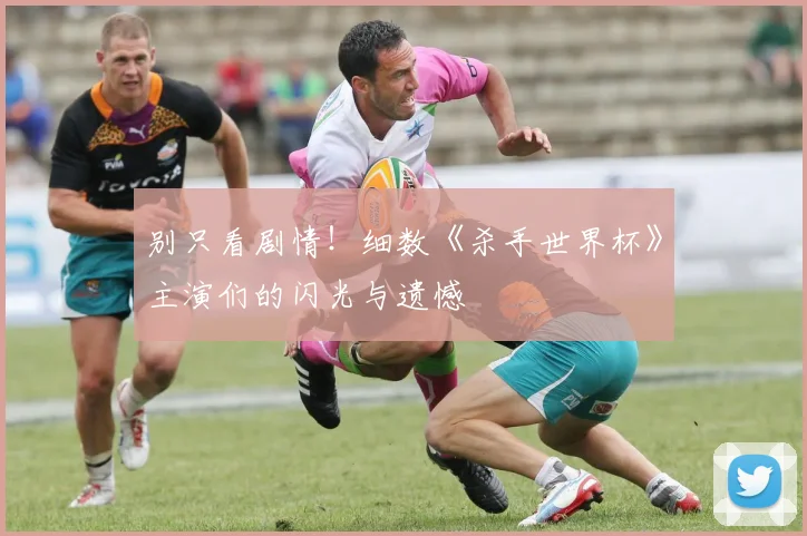 别只看剧情!细数《杀手世界杯》主演们的闪光与遗憾