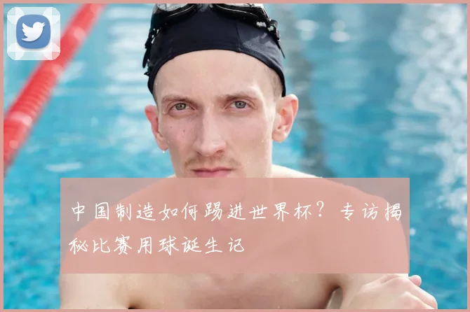 中国制造如何踢进世界杯？专访揭秘比赛用球诞生记