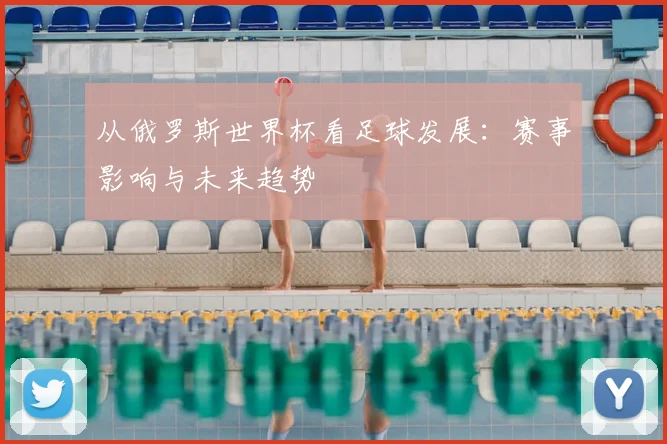 从俄罗斯世界杯看足球发展：赛事影响与未来趋势