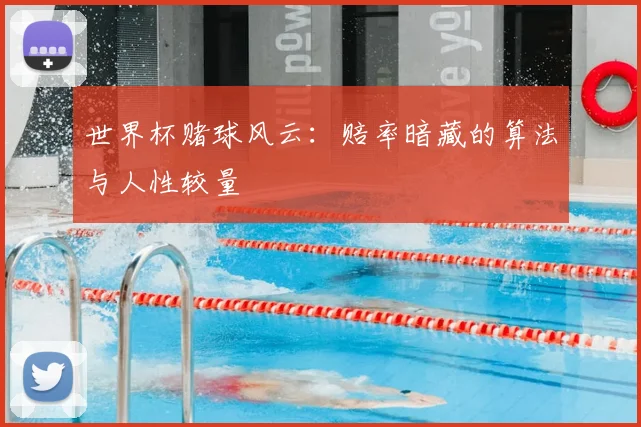 世界杯赌球风云:赔率暗藏的算法与人性较量