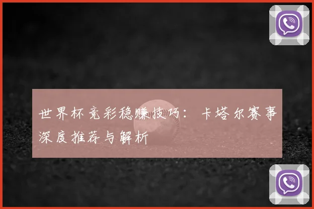 世界杯竞彩稳赚技巧:卡塔尔赛事深度推荐与解析