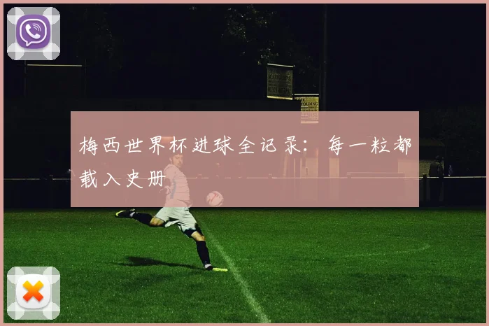 梅西世界杯进球全记录：每一粒都载入史册