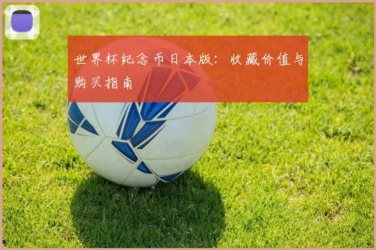 世界杯纪念币日本版：收藏价值与购买指南